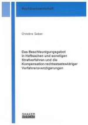 Das Beschleunigungsgebot in Haftsachen und sonstigen Strafverfahren und die Kompensation rechtsstaatswidriger Verfahrensverzögerungen de Christine Seban