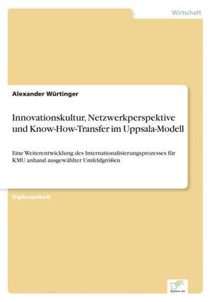 Innovationskultur, Netzwerkperspektive Und Know-How-Transfer Im Uppsala-Modell: Chancen Und Risiken de Alexander Würtinger