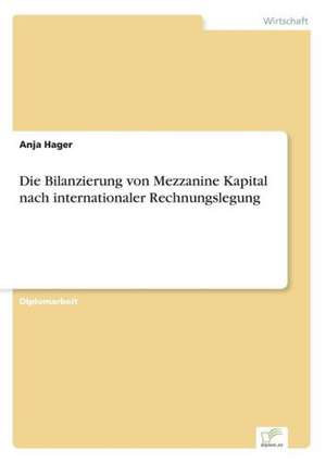 Die Bilanzierung Von Mezzanine Kapital Nach Internationaler Rechnungslegung: Chancen Und Risiken de Anja Hager