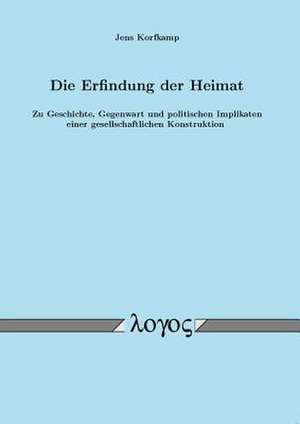 Die Erfindung Der Heimat. Zu Geschichte, Gegenwart Und Politischen Implikaten Einer Gesellschaftlichen Konstruktion