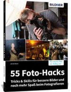 55 Foto-Hacks - Tricks & Skills für bessere Bilder und noch mehr Spaß beim Fotografieren de Ulrich Dorn