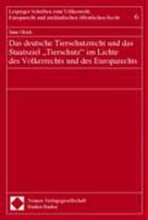 Das deutsche Tierschutzrecht und das Staatsziel ''Tierschutz'' im Lichte des Völkerrechts und des Europarechts