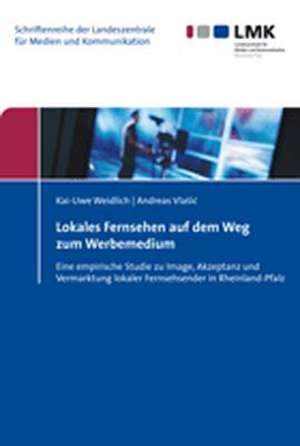 Lokales Fernsehen Auf Dem Weg Zum Werbemedium: Eine Empirische Studie Zu Image, Akzeptanz Und Vermarktung Lokaler Fernsehsender in Rheinland-Pfalz de Kai-Uwe Weidlich