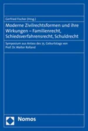 Moderne Zivilrechtsformen Und Ihre Wirkungen - Familienrecht, Schiedsverfahrensrecht, Schuldrecht: Symposium Zum Anlass Des 75. Geburtstages Von Prof. de Gerfried Fischer