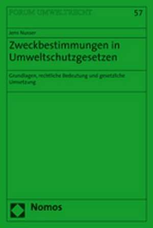 Zweckbestimmungen Im Umweltschutzgesetzen: Grundlagen, Rechtliche Bedeutung Und Gesetzliche Umsetzungen de Jens Nusser