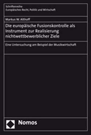 Die europäische Fusionskontrolle als Instrument zur Realisierung nichtwettbewerblicher Ziele de Markus W. Althoff