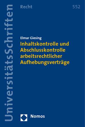 Inhaltskontrolle und Abschlusskontrolle arbeitsrechtlicher Aufhebungsverträge de Elmar Giesing