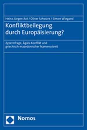 Konfliktbeilegung Durch Europaisierung?: Zypernfrage, Agais-Konflikt Und Griechisch-Mazedonischer Namensstreit de Heinz-Jürgen Axt