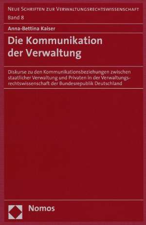 Die Kommunikation Der Verwaltung: Diskurse Zu Den Kommunikationsbeziehungen Zwischen Staatlicher Verwaltung Und Privaten in Der Verwaltungsrechtswisse de Anna-Bettina Kaiser