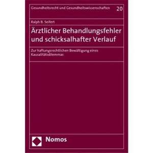 Arztlicher Behandlungsfehler Und Schicksalhafter Verlauf: Zur Haftungsrechtlichen Bewaltigung Eines Kausalitatsdilemmas de Ralph B. Seifert