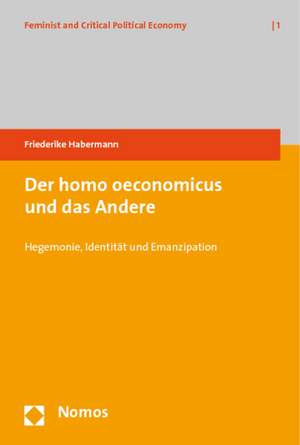 Der Homo Oeconomicus Und Das Andere: Hegemonie, Identitat Und Emanzipation de Friederike Habermann