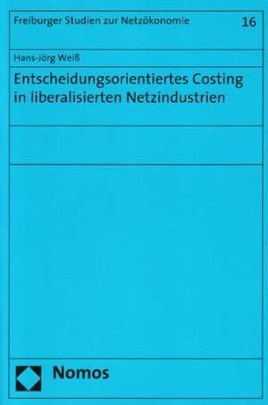 Entscheidungsorientiertes Costing in liberalisierten Netzindustrien de Hans-Jörg Weiß