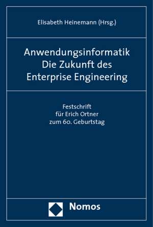 Anwendungsinformatik. Die Zukunft Des Enterprise Engineering: Festschrift Fur Erich Ortner Zum 60. Geburtstag de Elisabeth Heinemann