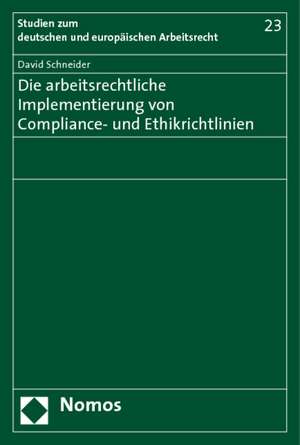 Die Arbeitsrechtliche Implementierung Von Compliance- Und Ethikrichtlinien: Gesammelte Schriften de David Schneider