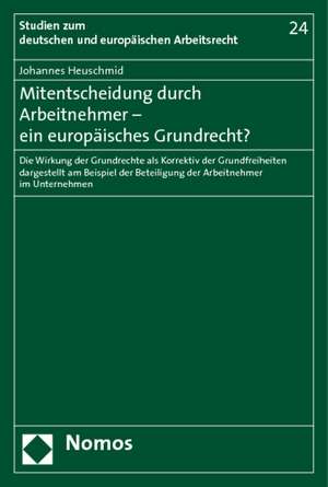 Mitentscheidung Durch Arbeitnehmer - Ein Europaisches Grundrecht?: Die Wirkung Der Grundrechte ALS Korrektiv Der Grundfreiheiten Dargestellt Am Beispi de Johannes Heuschmid