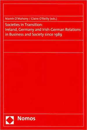 Societies in Transition: Ireland, Germany and Irish-German Relations in Business and Society Since 1989 de Niamh O'Mahony