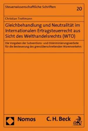 Gleichbehandlung Und Neutralitat Im Internationalen Ertragsteuerrecht Aus Sicht Des Welthandelsrechts (Wto): Die Vorgaben Der Subventions- Und Diskrim de Christian Trottmann