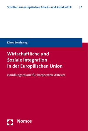 Wirtschaftliche Und Soziale Integration in Der Europaischen Union: Handlungsraume Fur Korporative Akteure de Klaus Busch