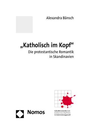 'Katholisch Im Kopf': Die Protestantische Romantik in Skandinavien Und Ihre Pratexte Zwischen Mundlichkeit Und Schriftlichkeit de Alexandra Bänsch