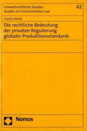 Die rechtliche Bedeutung der privaten Regulierung globaler Produktionsstandards de Carola Glinski