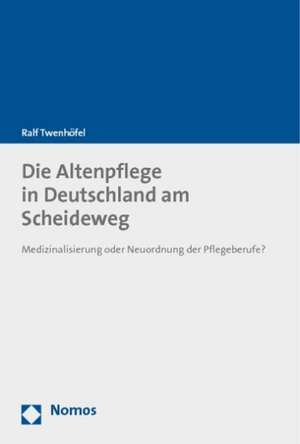 Die Altenpflege in Deutschland Am Scheideweg: Medizinalisierung Oder Neuordnung Der Pflegeberufe? de Ralf Twenhöfel