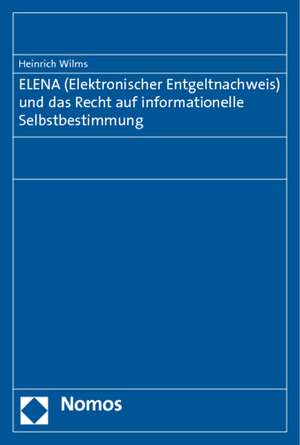 ELENA (Elektronischer Entgeltnachweis) und das Recht auf informationelle Selbstbestimmung de Heinrich Wilms