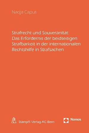 Strafrecht und Souveränität: Das Erfordernis der beidseitigen Strafbarkeit in der internationalen Rechtshilfe in Strafsachen de Nadja Capus