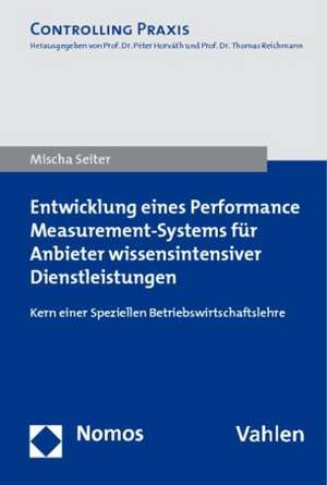 Entwicklung Eines Performance Measurement-Systems Fur Anbieter Wissensintensiver Dienstleistungen: Kern Einer Speziellen Betriebswirtschaftslehre de Mischa Seiter