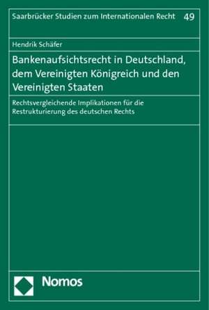 Bankenaufsichtsrecht in Deutschland, Dem Vereinigten Konigreich Und Den Vereinigten Staaten: Rechtsvergleichende Implikationen Fur Die Restrukturierun de Hendrik Schäfer