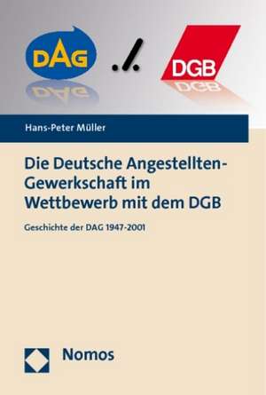 Die Deutsche Angestellten-Gewerkschaft Im Wettbewerb Mit Dem Dgb: Geschichte Der Dag 1947-2001 de Hans-Peter Müller