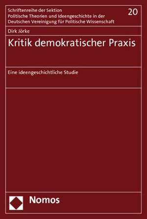 Kritik Demokratischer Praxis: Eine Ideengeschichtliche Studie de Dirk Jörke