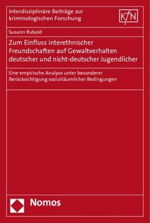 Zum Einfluss Interethnischer Freundschaften Auf Gewaltverhalten Deutscher Und Nicht-Deutscher Jugendlicher: Eine Empirische Analyse Unter Besonderer B de Susann Rabold