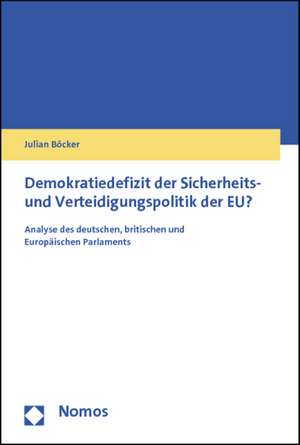 Demokratiedefizit Der Sicherheits- Und Verteidigungspolitik Der Eu?: Analyse Des Deutschen, Britischen Und Europaischen Parlaments de Julian Böcker