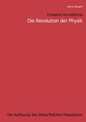 Einsteins Vermächtnis : Die Revolution der Physik de Mario Wingert