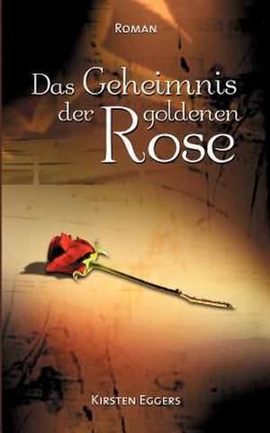 Das Geheimnis der goldenen Rose de Kirsten Eggers