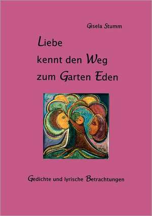 Liebe kennt den Weg zum Garten Eden de Gisela Stumm