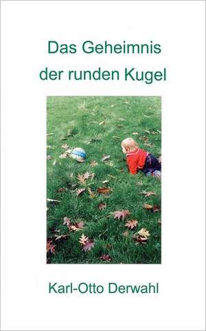 Das Geheimnis der runden Kugel de Karl Otto Derwahl