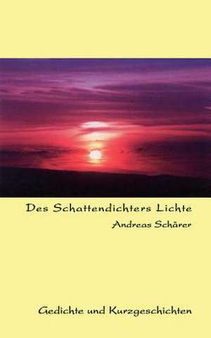 Des Schattendichters Lichte de Andreas Schärer