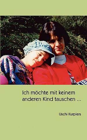 Ich McHte Mit Keinem Anderen Kind Tauschen ...: The Immeasurable Equation. the Collected Poetry and Prose de Uschi Kurpiers