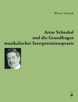 Artur Schnabel und die Grundfragen musikalischer Interpretationspraxis de Werner Sobotzik