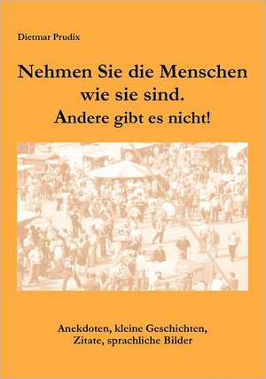 Nehmen Sie die Menschen, so wie sie sind. Andere gibt es nicht! de Dietmar Prudix