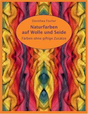 Naturfarben auf Wolle und Seide - Färben ohne giftige Zusätze de Dorothea Fischer