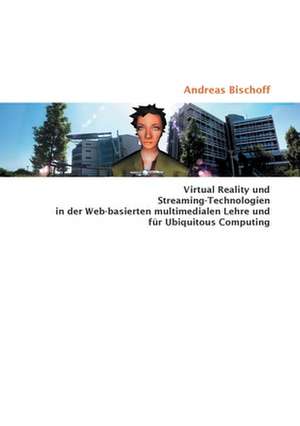 Virtual Reality und Streaming-Technologien in der Web-basierten multimedialen Lehre und für Ubiquitous Computing de Andreas Bischoff