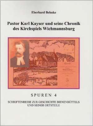 Pastor Karl Kayser und seine Chronik des Kirchspiels Wichmannsburg de Eberhardt Behnke