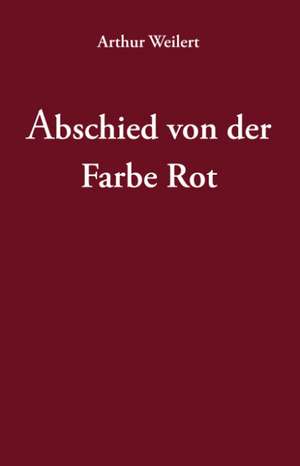 Abschied von der Farbe Rot de Arthur Weilert