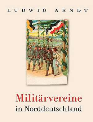 Militarvereine in Norddeutschland: Neoliberales Zeitgeschehen de Ludwig Arndt