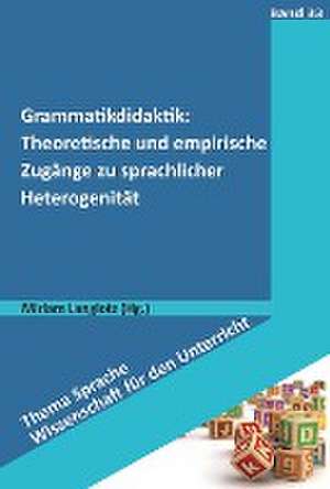 Grammatikdidaktik: Theoretische und empirische Zugänge zu sprachlicher Heterogenität de Miriam Langlotz