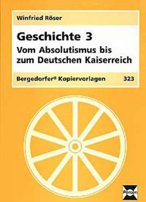 Geschichte 3. Vom Absolutismus bis zum Deutschen Kaiserreich de Winfried Röser