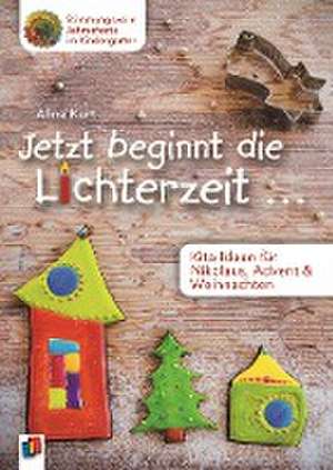 Jetzt beginnt die Lichterzeit ... - Kita-Ideen für Nikolaus, Advent und Weihnachten de Aline Kurt