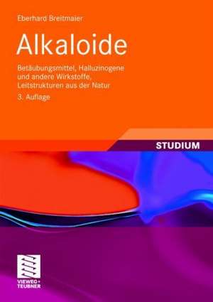 Alkaloide: Betäubungsmittel, Halluzinogene und andere Wirkstoffe, Leitstrukturen aus der Natur de Eberhard Breitmaier